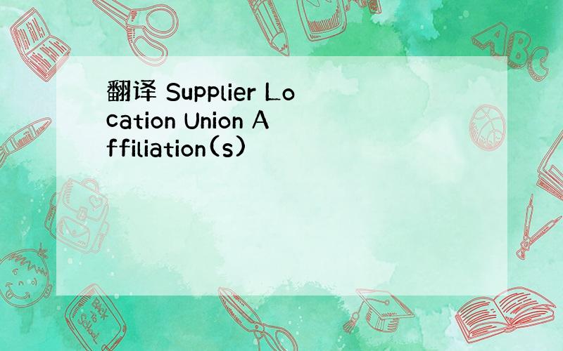 翻译 Supplier Location Union Affiliation(s)