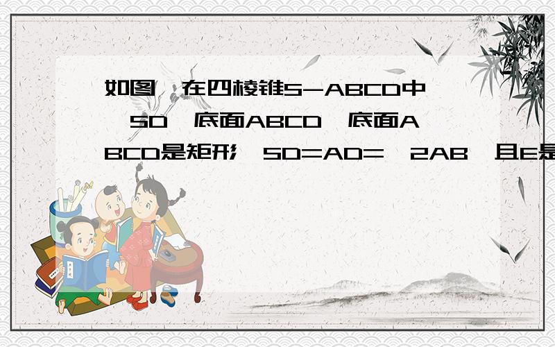 如图,在四棱锥S-ABCD中,SD⊥底面ABCD,底面ABCD是矩形,SD=AD=√2AB,且E是AB中点.