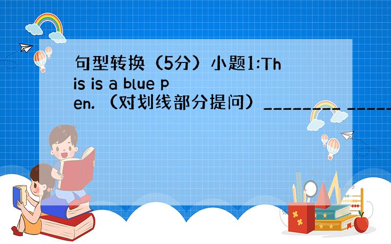 句型转换（5分）小题1:This is a blue pen. （对划线部分提问）________ _______ ?小