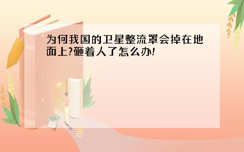 为何我国的卫星整流罩会掉在地面上?砸着人了怎么办!