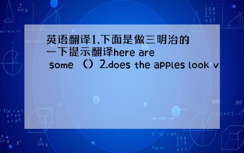 英语翻译1.下面是做三明治的一下提示翻译here are some （）2.does the apples look v