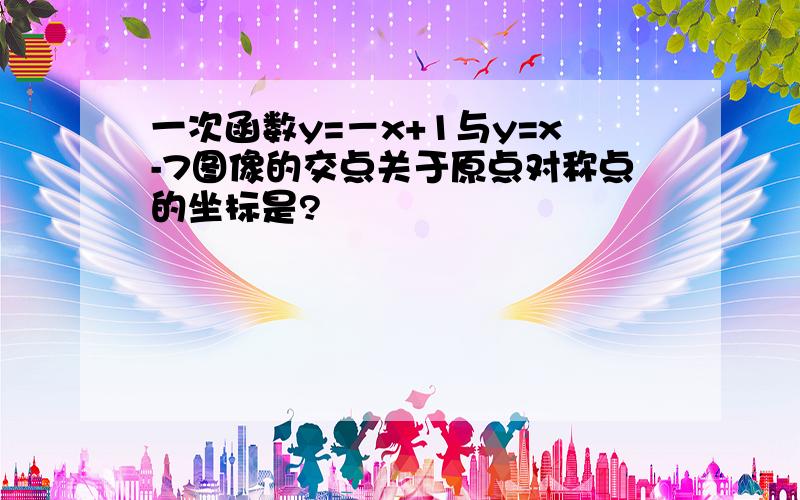 一次函数y=－x+1与y=x-7图像的交点关于原点对称点的坐标是?