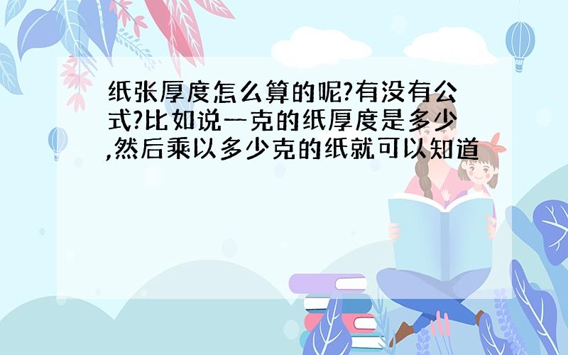 纸张厚度怎么算的呢?有没有公式?比如说一克的纸厚度是多少,然后乘以多少克的纸就可以知道