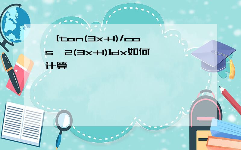 ∫[tan(3x+1)/cos^2(3x+1)]dx如何计算,