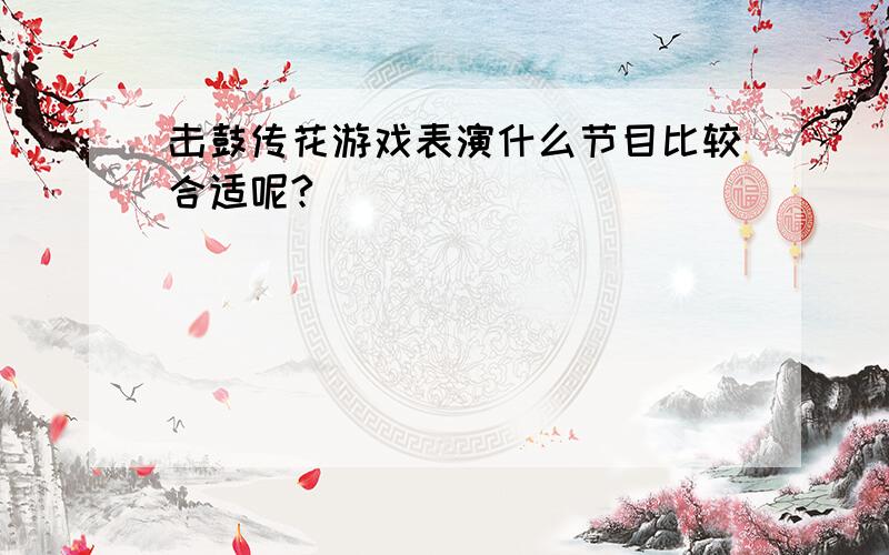 击鼓传花游戏表演什么节目比较合适呢?