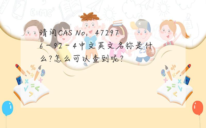 请问CAS No：472976－92－4中文英文名称是什么?怎么可以查到呢?