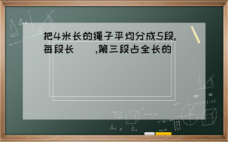 把4米长的绳子平均分成5段,每段长（）,第三段占全长的（）