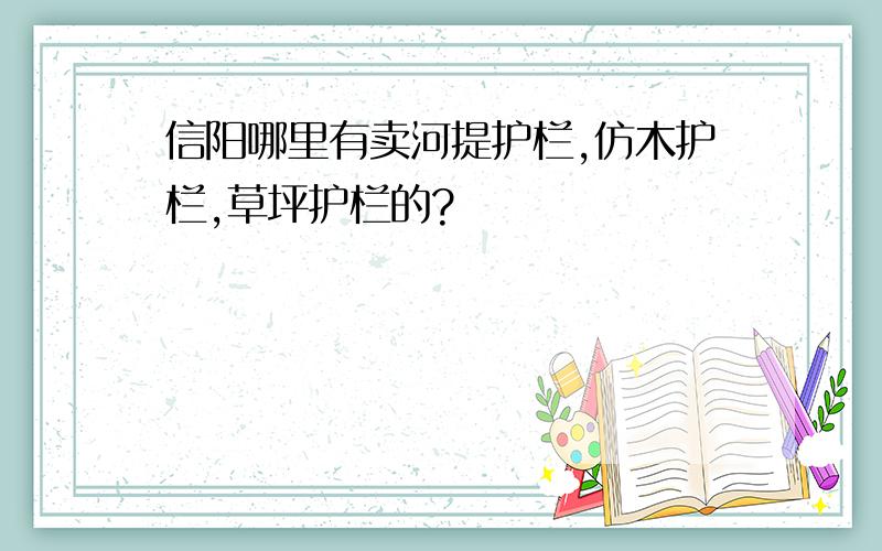 信阳哪里有卖河提护栏,仿木护栏,草坪护栏的?