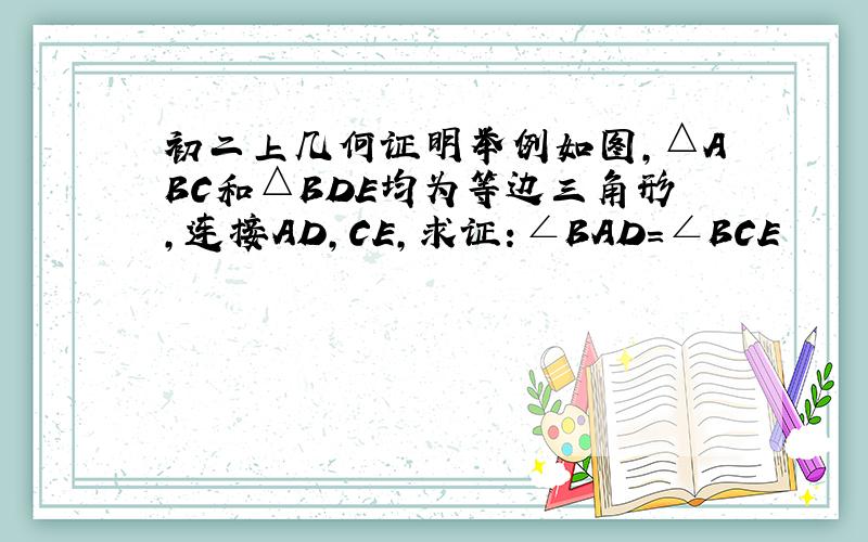 初二上几何证明举例如图,△ABC和△BDE均为等边三角形,连接AD,CE,求证：∠BAD=∠BCE