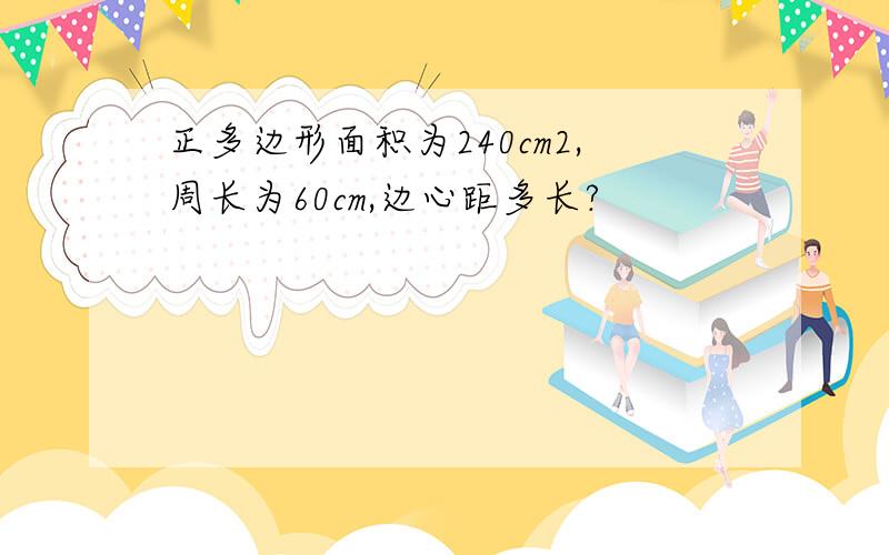 正多边形面积为240cm2,周长为60cm,边心距多长?