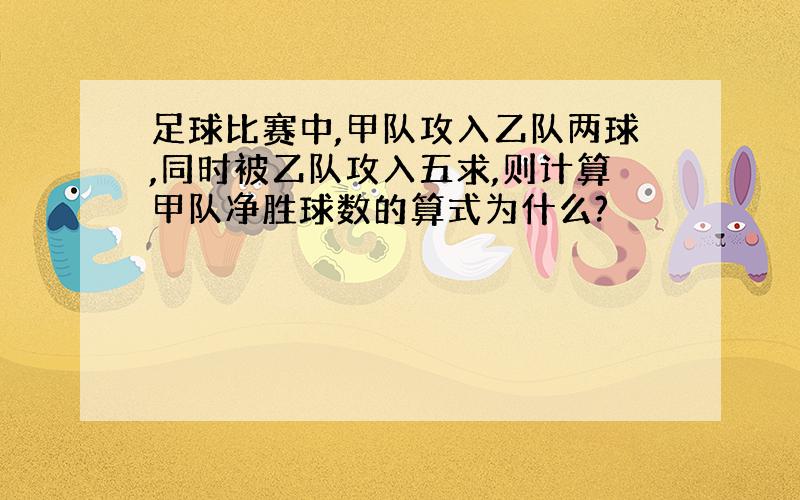 足球比赛中,甲队攻入乙队两球,同时被乙队攻入五求,则计算甲队净胜球数的算式为什么?