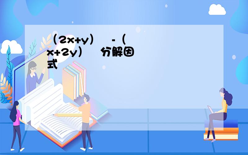 （2x+y）²-（x+2y）²分解因式