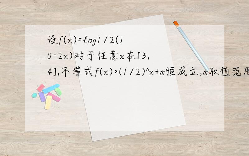 设f(x)=log1/2(10-2x)对于任意x在[3,4],不等式f(x)>(1/2)^x+m恒成立,m取值范围