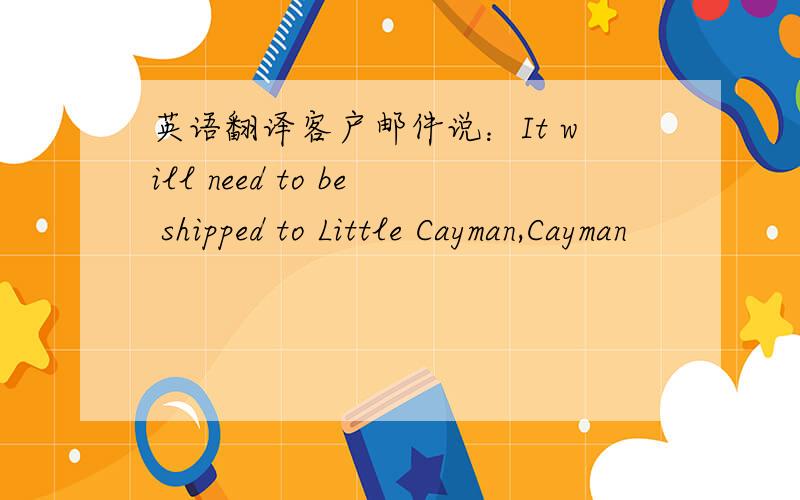 英语翻译客户邮件说：It will need to be shipped to Little Cayman,Cayman