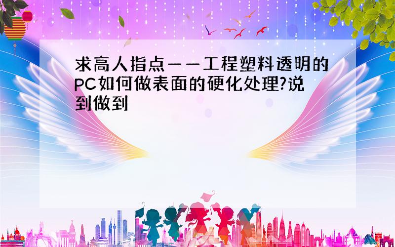 求高人指点——工程塑料透明的PC如何做表面的硬化处理?说到做到