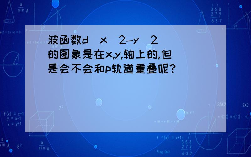 波函数d(x^2-y^2) 的图象是在x,y,轴上的,但是会不会和p轨道重叠呢?