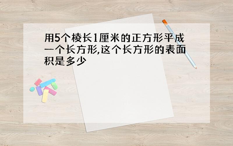 用5个棱长1厘米的正方形平成一个长方形,这个长方形的表面积是多少