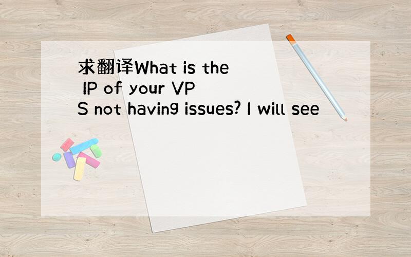 求翻译What is the IP of your VPS not having issues? I will see