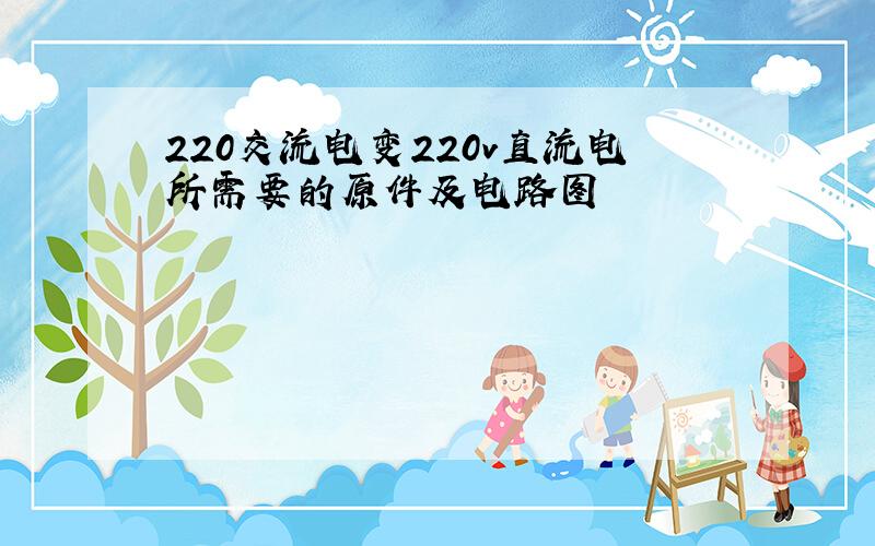 220交流电变220v直流电所需要的原件及电路图