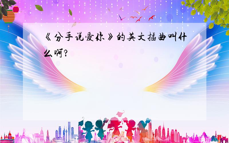 《分手说爱你》的英文插曲叫什么啊?