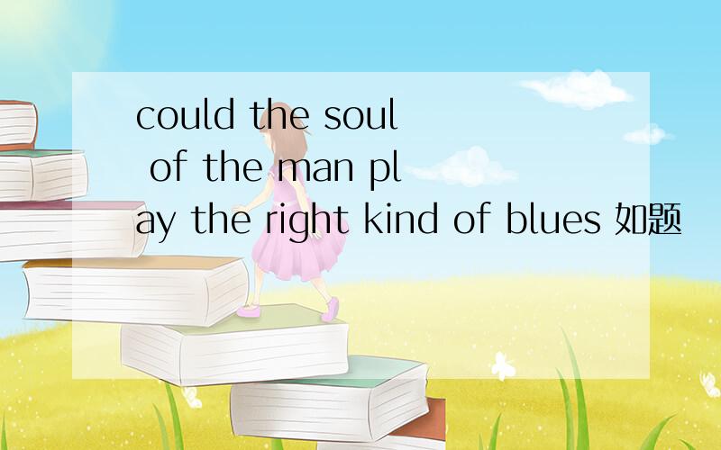 could the soul of the man play the right kind of blues 如题