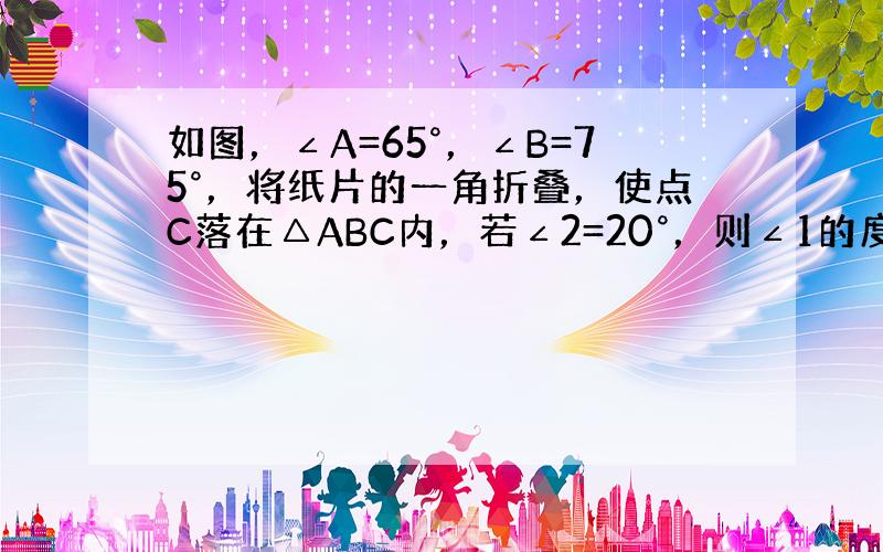 如图，∠A=65°，∠B=75°，将纸片的一角折叠，使点C落在△ABC内，若∠2=20°，则∠1的度数为（　　）