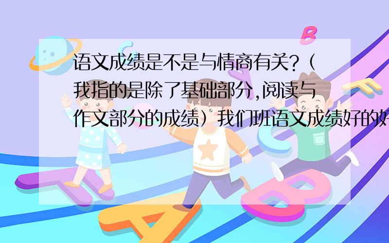 语文成绩是不是与情商有关?（我指的是除了基础部分,阅读与作文部分的成绩）我们班语文成绩好的好像都是一些人际关系处理的比较