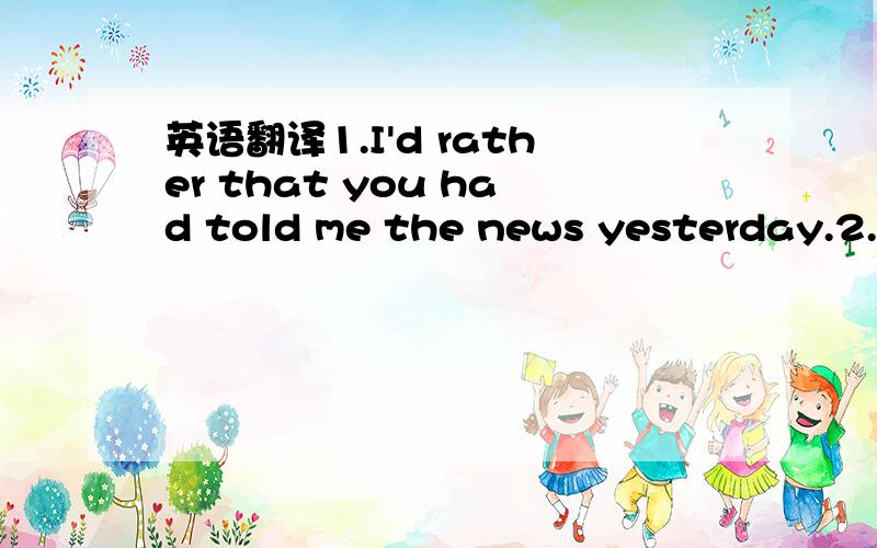 英语翻译1.I'd rather that you had told me the news yesterday.2.S