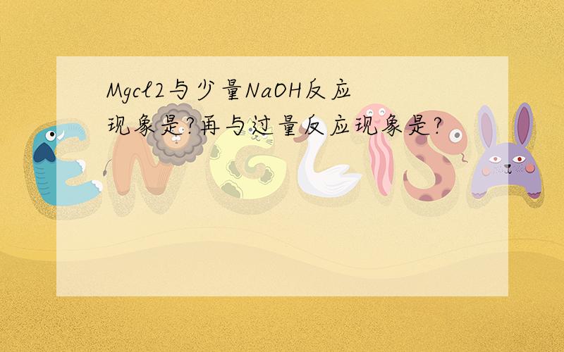 Mgcl2与少量NaOH反应现象是?再与过量反应现象是?