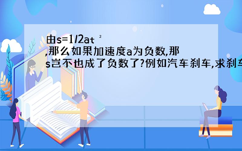 由s=1/2at²,那么如果加速度a为负数,那s岂不也成了负数了?例如汽车刹车,求刹车距离.