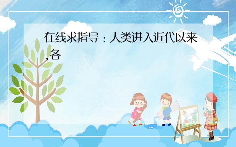 在线求指导：人类进入近代以来,各