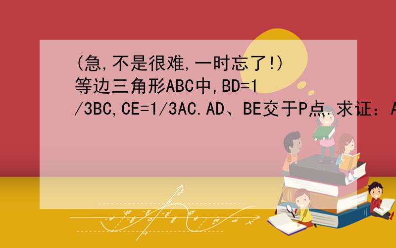 (急,不是很难,一时忘了!)等边三角形ABC中,BD=1/3BC,CE=1/3AC.AD、BE交于P点.求证：AP垂直C