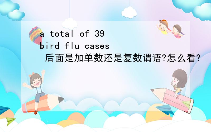 a total of 39 bird flu cases 后面是加单数还是复数谓语?怎么看?