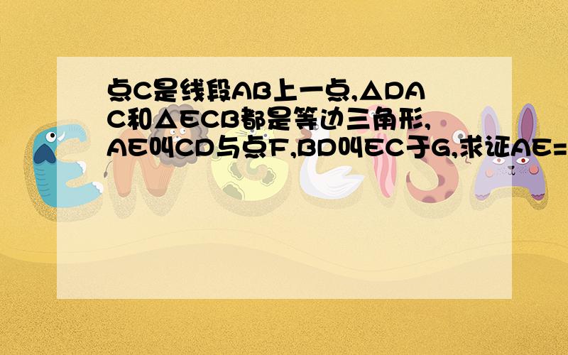 点C是线段AB上一点,△DAC和△ECB都是等边三角形,AE叫CD与点F,BD叫EC于G,求证AE=BD.