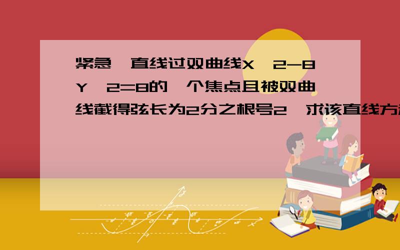 紧急一直线过双曲线X^2-8Y^2=8的一个焦点且被双曲线截得弦长为2分之根号2,求该直线方程.