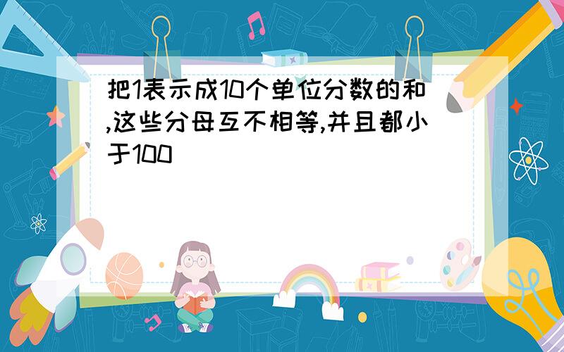 把1表示成10个单位分数的和,这些分母互不相等,并且都小于100