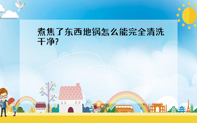 煮焦了东西地锅怎么能完全清洗干净?