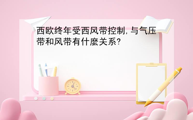 西欧终年受西风带控制,与气压带和风带有什麼关系?