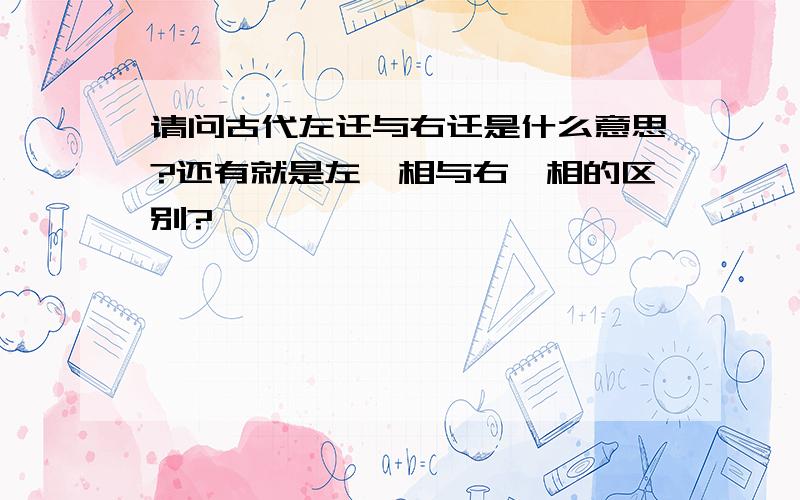 请问古代左迁与右迁是什么意思?还有就是左丞相与右丞相的区别?