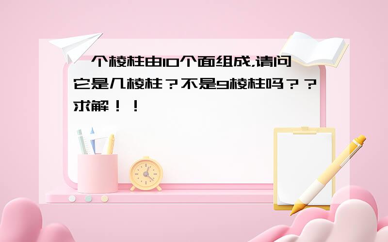 一个棱柱由10个面组成，请问它是几棱柱？不是9棱柱吗？？求解！！