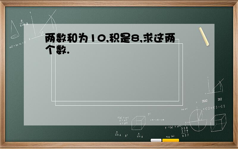 两数和为10,积是8,求这两个数.