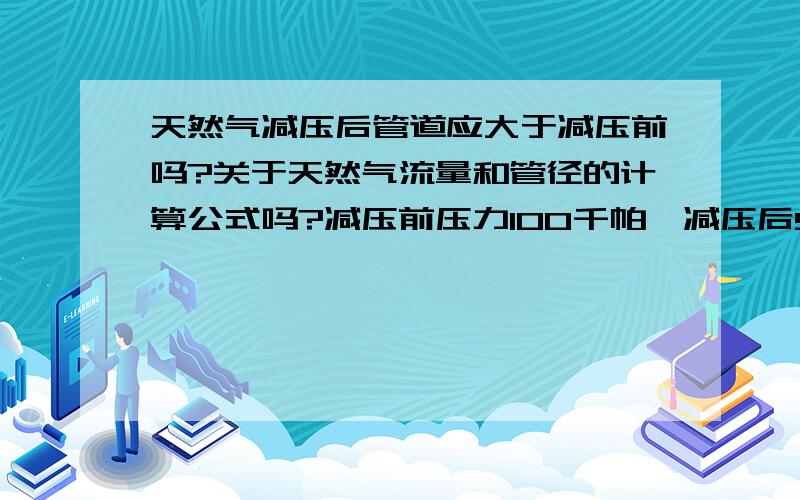 天然气减压后管道应大于减压前吗?关于天然气流量和管径的计算公式吗?减压前压力100千帕,减压后5千帕