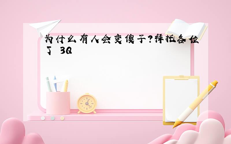 为什么有人会变傻子?拜托各位了 3Q