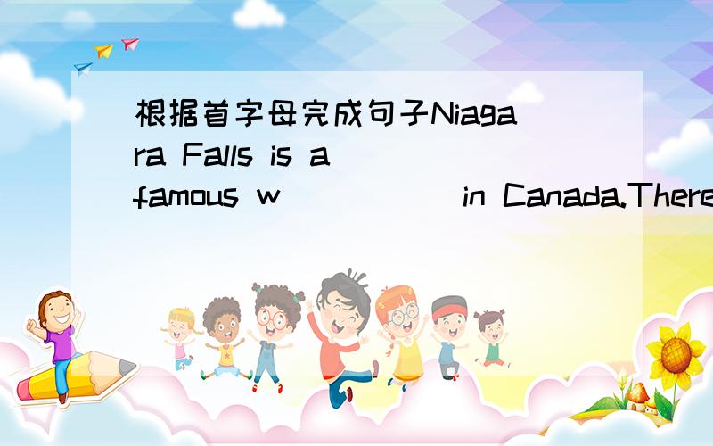 根据首字母完成句子Niagara Falls is a famous w_____ in Canada.There ar