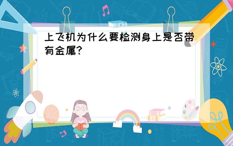 上飞机为什么要检测身上是否带有金属?