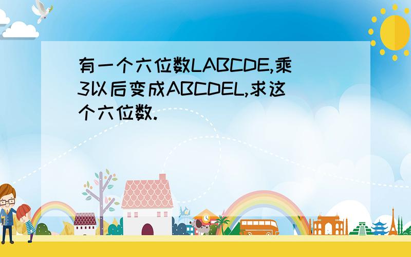 有一个六位数LABCDE,乘3以后变成ABCDEL,求这个六位数.