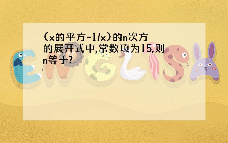 (x的平方-1/x)的n次方的展开式中,常数项为15,则n等于?