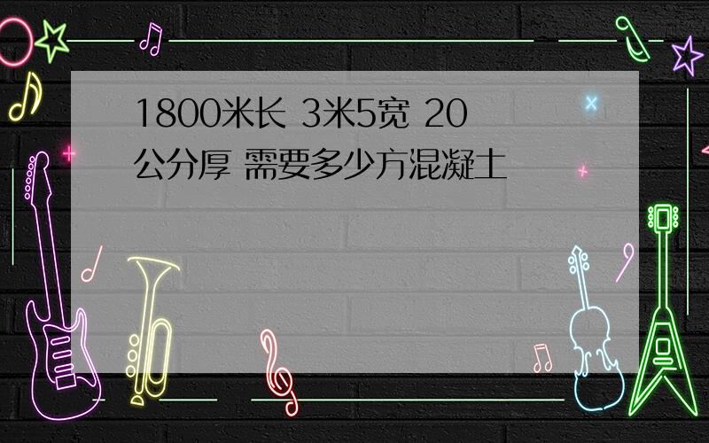 1800米长 3米5宽 20公分厚 需要多少方混凝土