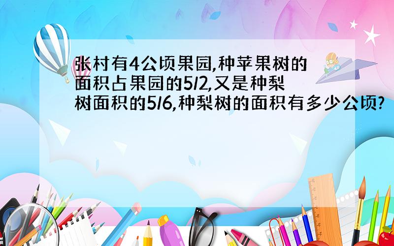 张村有4公顷果园,种苹果树的面积占果园的5/2,又是种梨树面积的5/6,种梨树的面积有多少公顷?