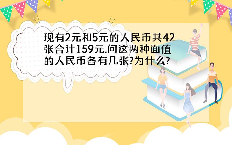 现有2元和5元的人民币共42张合计159元.问这两种面值的人民币各有几张?为什么?